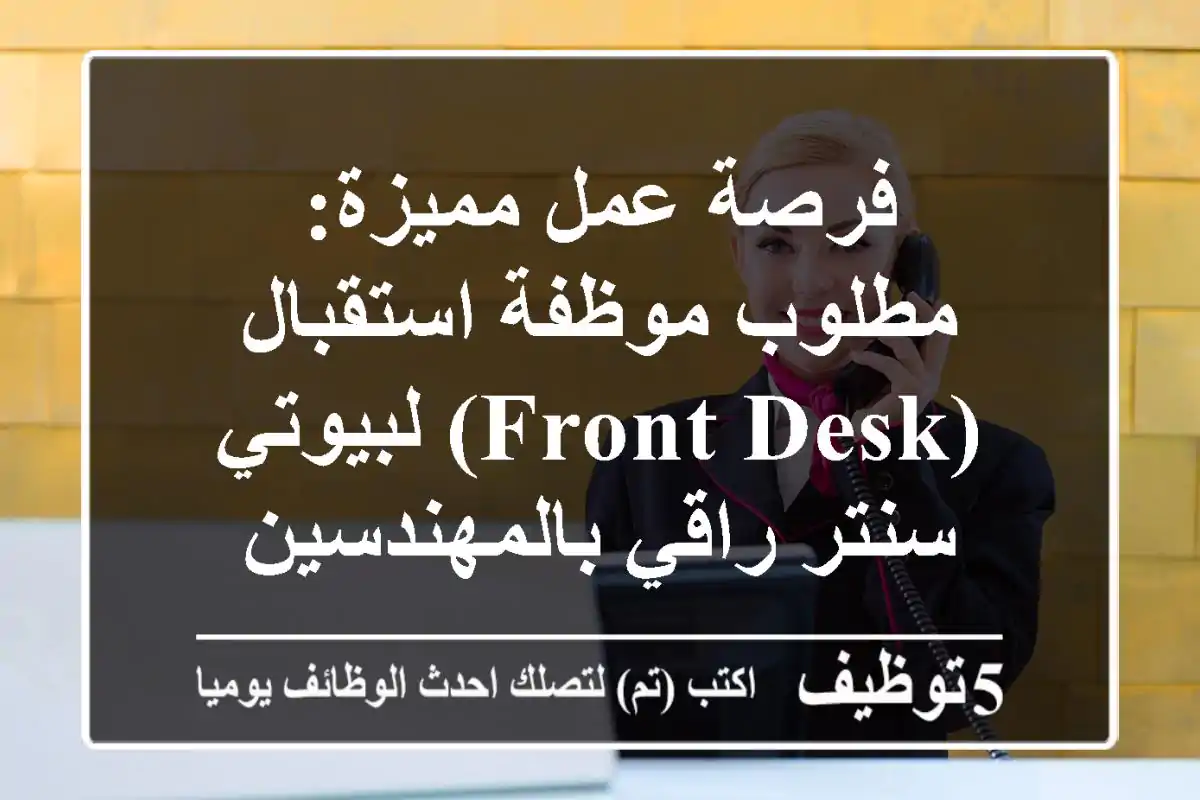 فرصة عمل مميزة: مطلوب موظفة استقبال (Front Desk) لبيوتي سنتر راقي بالمهندسين