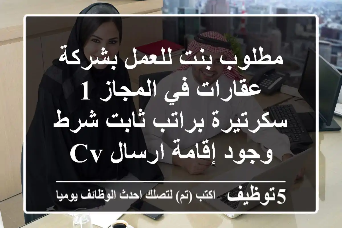 مطلوب بنت للعمل بشركة عقارات في المجاز 1 سكرتيرة براتب ثابت شرط وجود إقامة ارسال cv