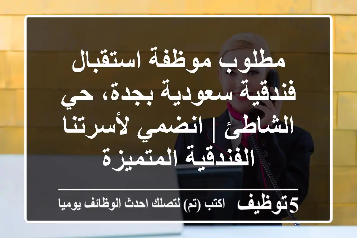 مطلوب موظفة استقبال فندقية سعودية بجدة، حي الشاطئ | انضمي لأسرتنا الفندقية المتميزة