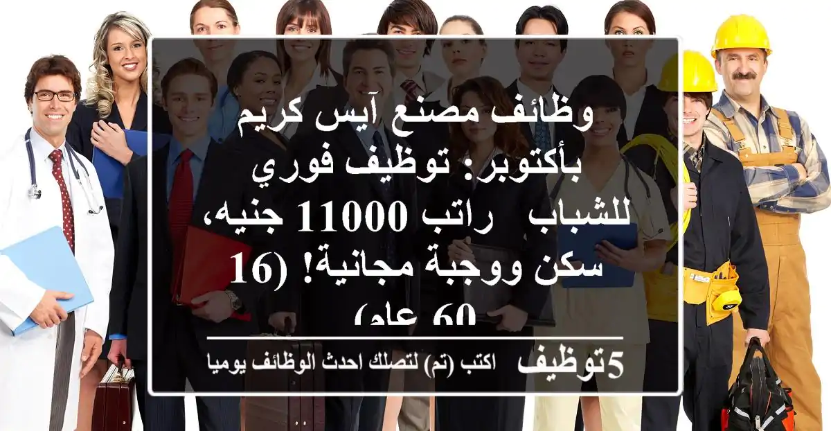 وظائف مصنع آيس كريم بأكتوبر: توظيف فوري للشباب - راتب 11000 جنيه، سكن ووجبة مجانية! (16-60 عام)