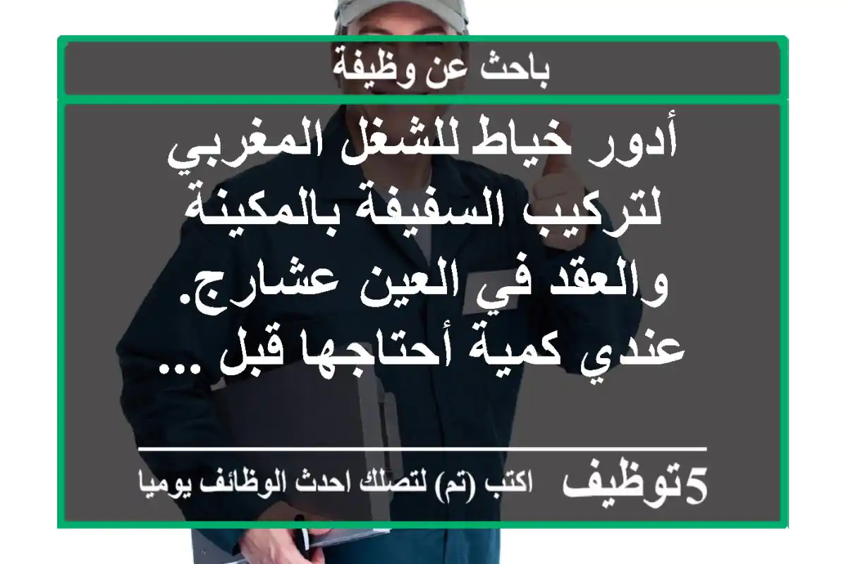 أدور خياط للشغل المغربي لتركيب السفيفة بالمكينة والعقد في العين عشارج. عندي كمية أحتاجها قبل ...