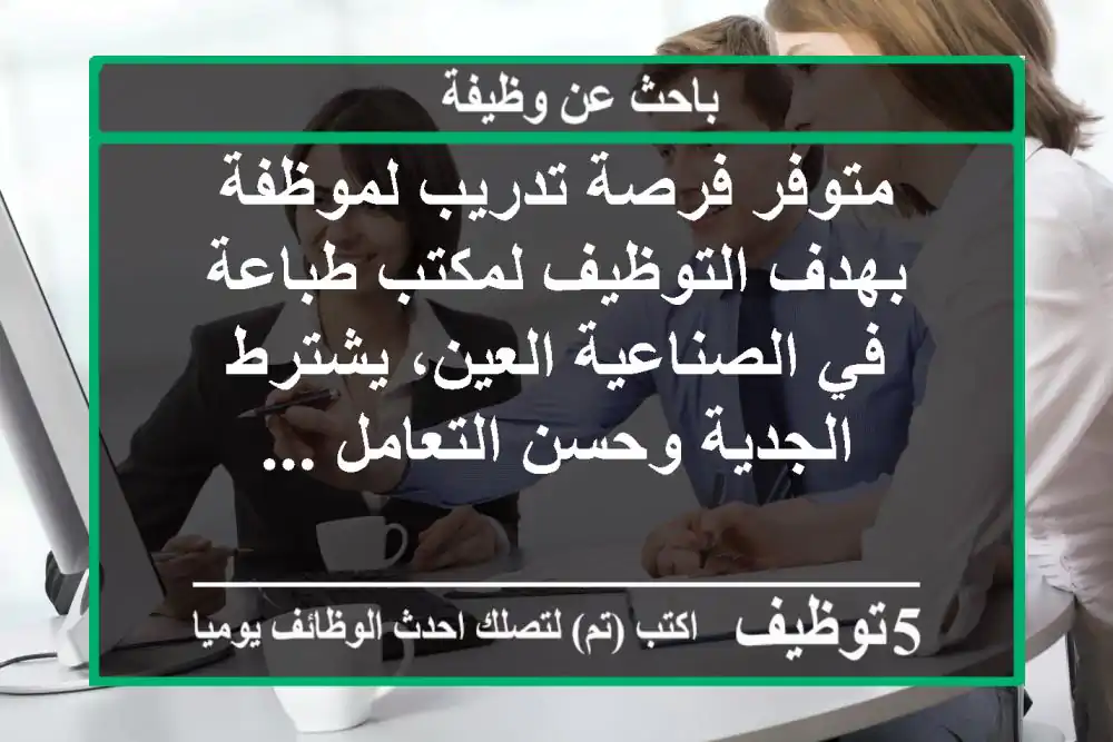 متوفر فرصة تدريب لموظفة بهدف التوظيف لمكتب طباعة في الصناعية العين، يشترط الجدية وحسن التعامل ...