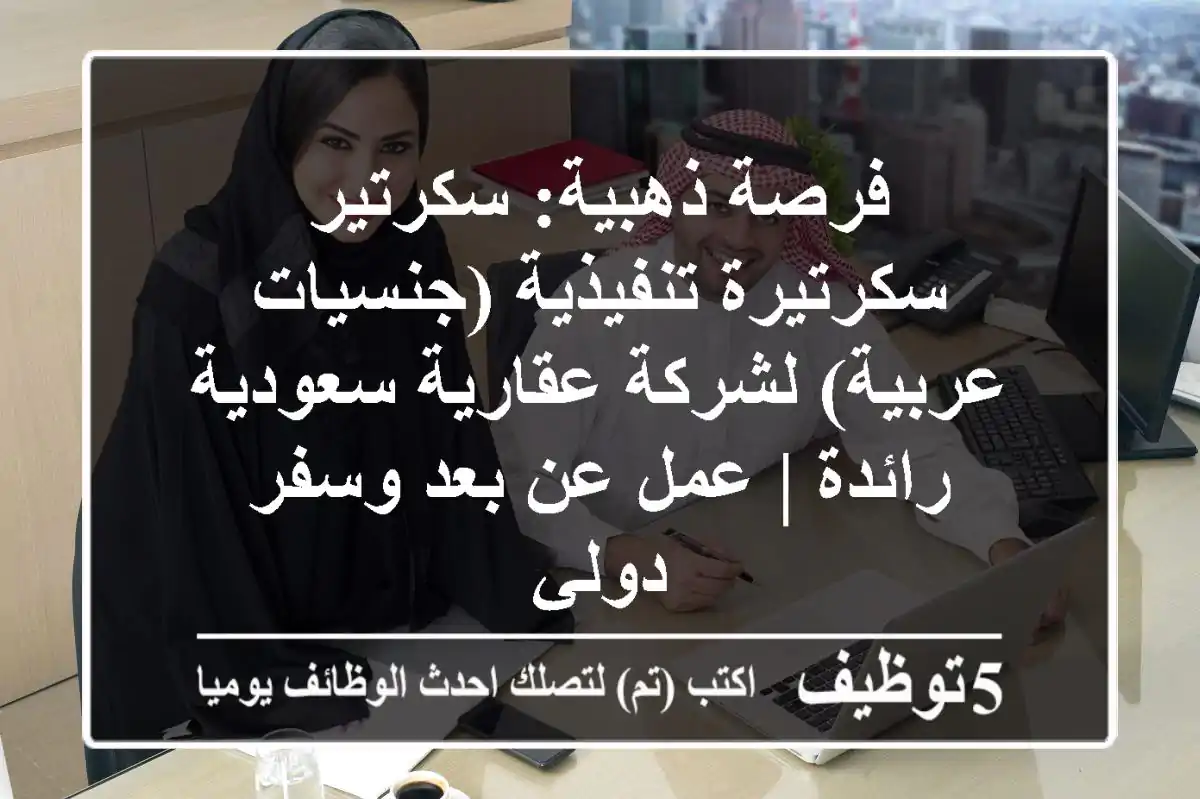 فرصة ذهبية: سكرتير / سكرتيرة تنفيذية (جنسيات عربية) لشركة عقارية سعودية رائدة | عمل عن بعد وسفر دولي