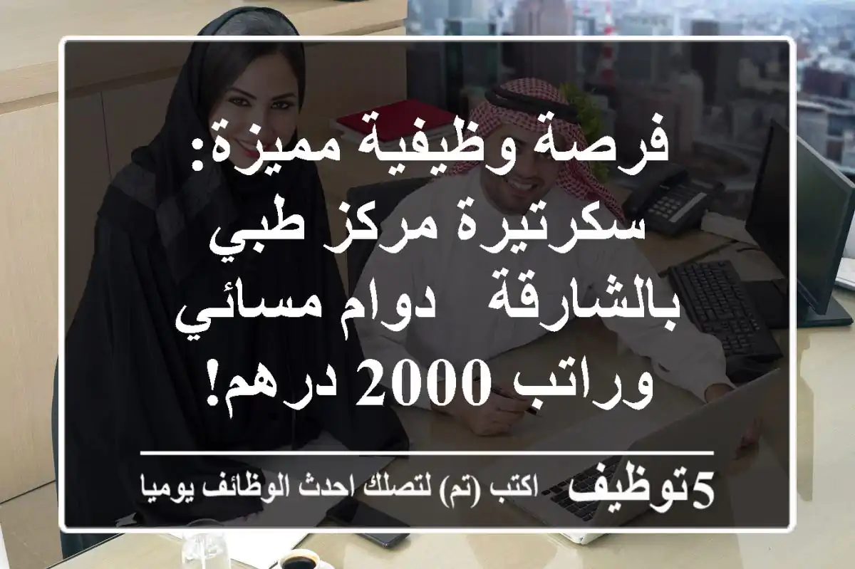 فرصة وظيفية مميزة: سكرتيرة مركز طبي بالشارقة - دوام مسائي وراتب 2000 درهم!
