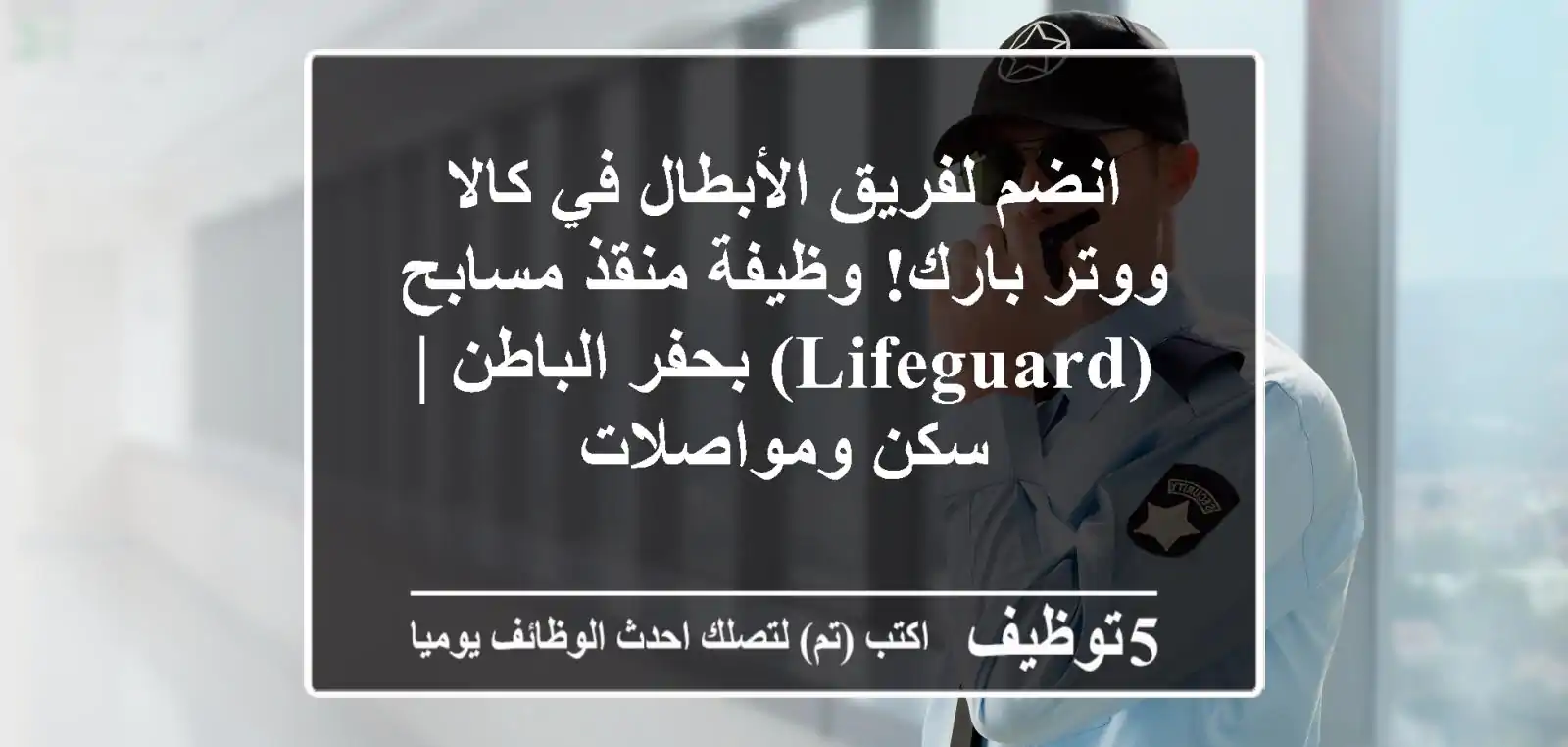 انضم لفريق الأبطال في كالا ووتر بارك! وظيفة منقذ مسابح (Lifeguard) بحفر الباطن | سكن ومواصلات