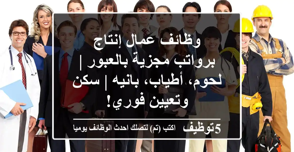 وظائف عمال إنتاج برواتب مجزية بالعبور | لحوم، أطياب، بانيه | سكن وتعيين فوري!