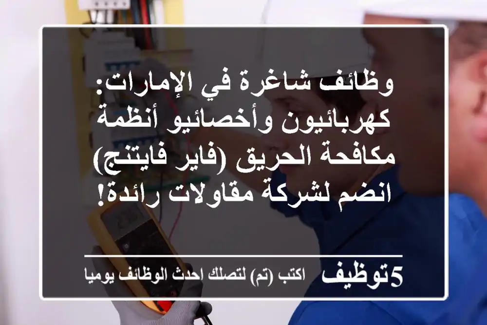 وظائف شاغرة في الإمارات: كهربائيون وأخصائيو أنظمة مكافحة الحريق (فاير فايتنج) - انضم لشركة مقاولات رائدة!