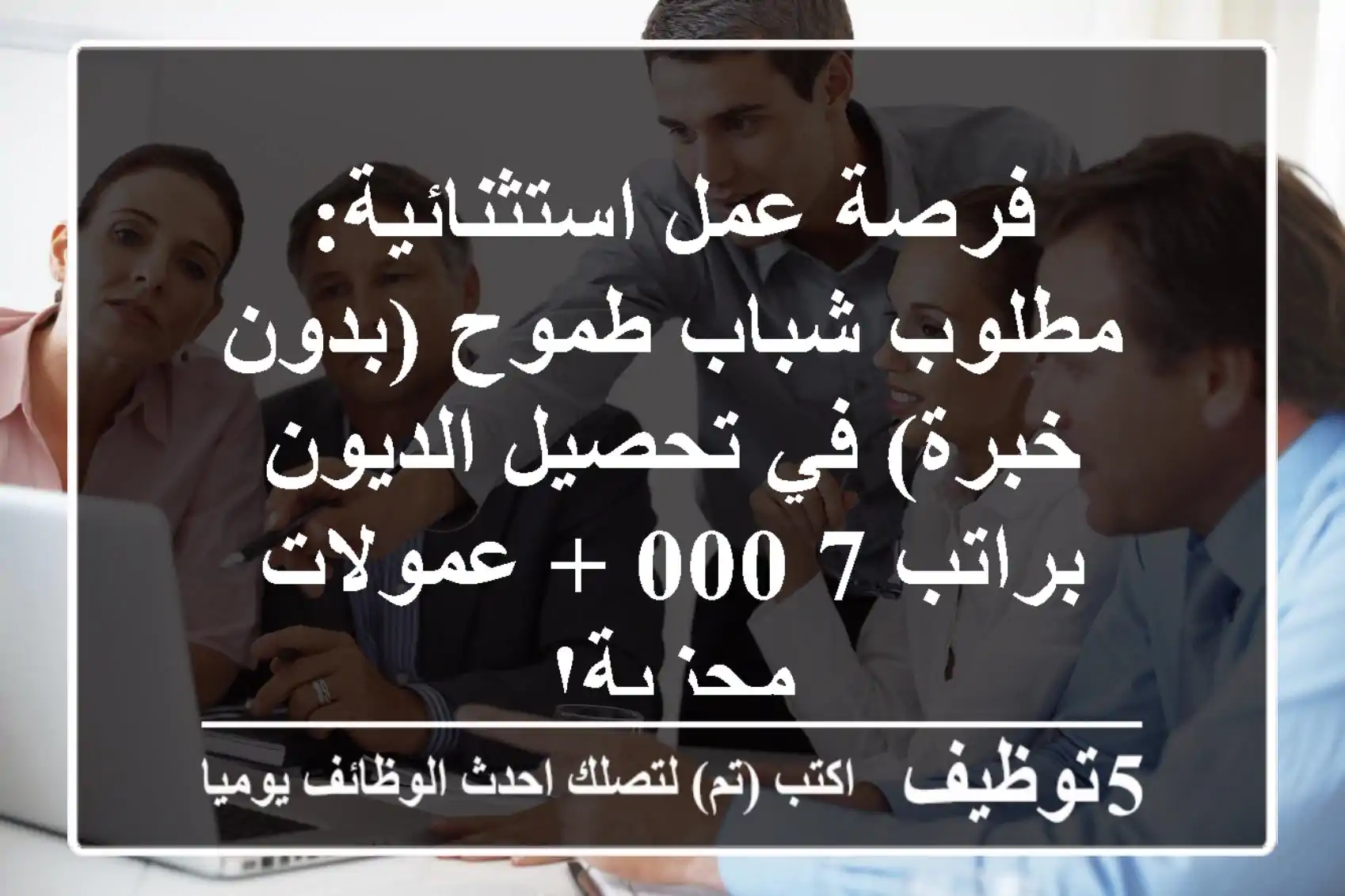 فرصة عمل استثنائية: مطلوب شباب طموح (بدون خبرة) في تحصيل الديون براتب 7,000 + عمولات مجزية!
