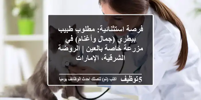 فرصة استثنائية: مطلوب طبيب بيطري (جمال وأغنام) في مزرعة خاصة بالعين | الروضة الشرقية، الإمارات