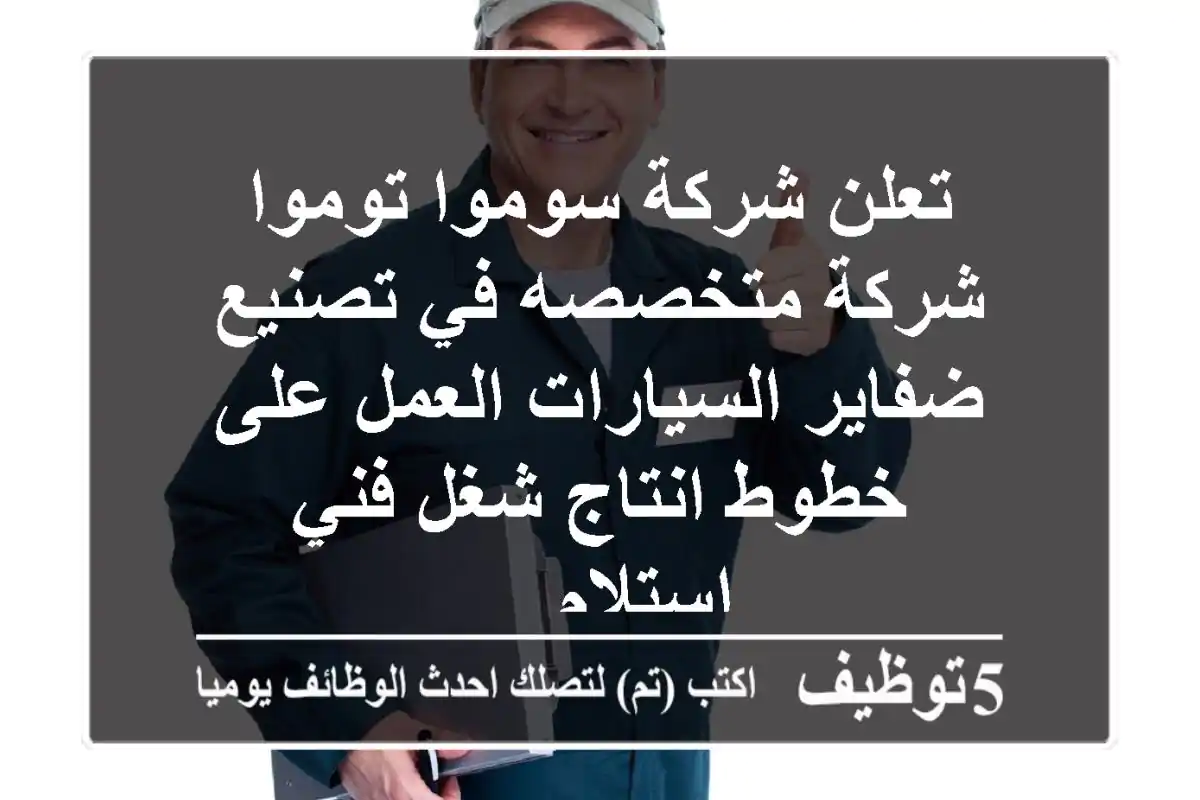 تعلن شركة سوموا توموا شركة متخصصه في تصنيع ضفاير السيارات العمل على خطوط انتاج شغل فني استلام ...