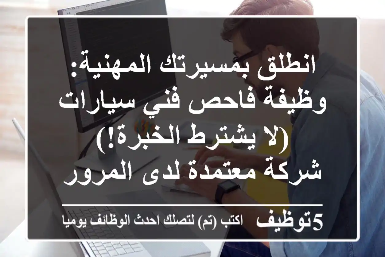 انطلق بمسيرتك المهنية: وظيفة فاحص فني سيارات (لا يشترط الخبرة!) - شركة معتمدة لدى المرور