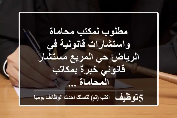 مطلوب لمكتب محاماة واستشارات قانونية في الرياض حي المربع مستشار قانوني خبرة بمكاتب المحاماة ...