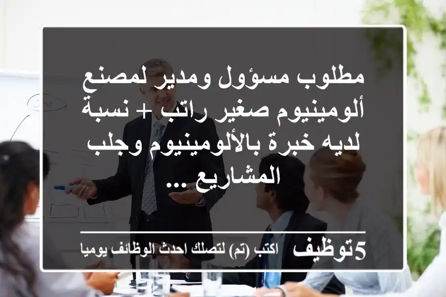 مطلوب مسؤول ومدير لمصنع ألومينيوم صغير راتب + نسبة لديه خبرة بالألومينيوم وجلب المشاريع ...