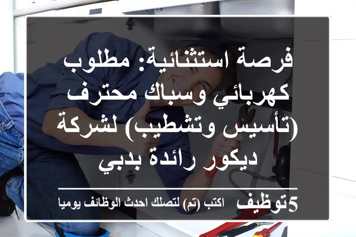 فرصة استثنائية: مطلوب كهربائي وسباك محترف (تأسيس وتشطيب) لشركة ديكور رائدة بدبي