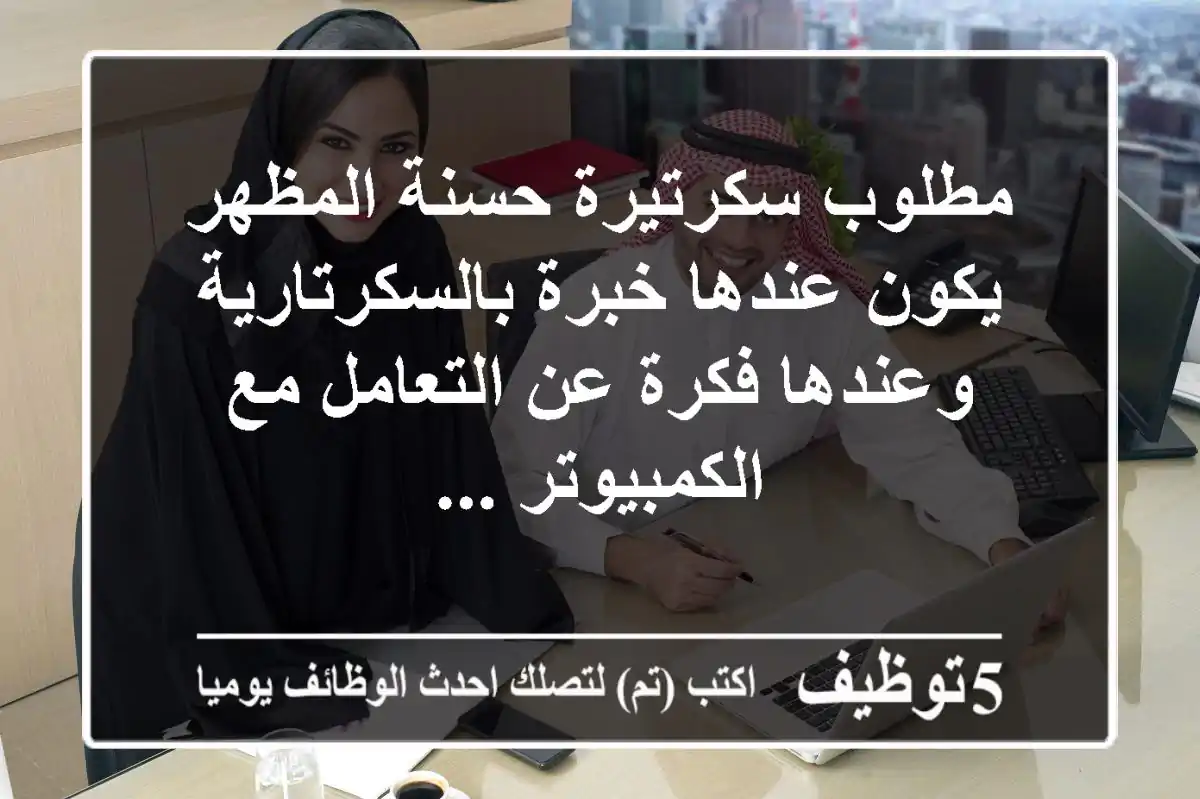 مطلوب سكرتيرة حسنة المظهر يكون عندها خبرة بالسكرتارية وعندها فكرة عن التعامل مع الكمبيوتر ...