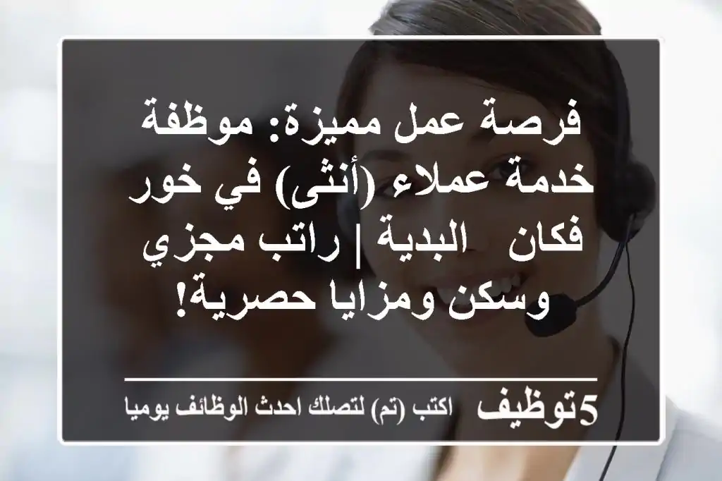 فرصة عمل مميزة: موظفة خدمة عملاء (أنثى) في خور فكان - البدية | راتب مجزي وسكن ومزايا حصرية!