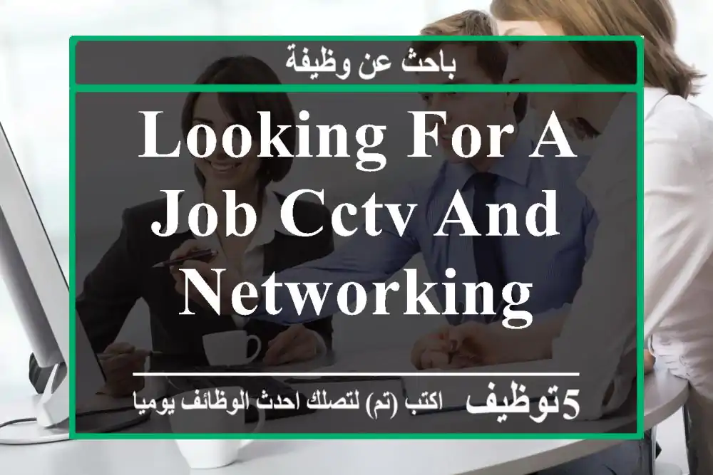 Looking for a job cctv and Networking