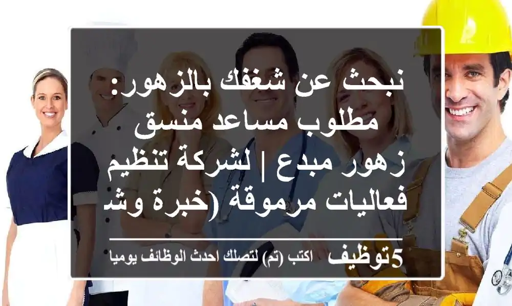 نبحث عن شغفك بالزهور: مطلوب مساعد منسق زهور مبدع | لشركة تنظيم فعاليات مرموقة (خبرة وشهادة)
