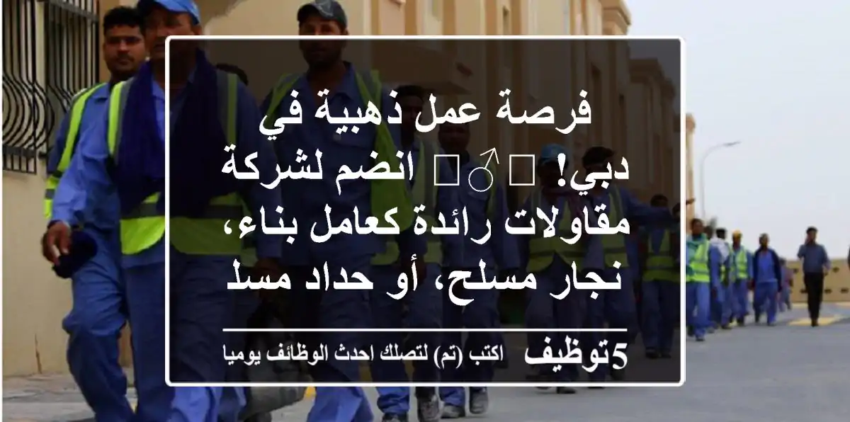 فرصة عمل ذهبية في دبي! 👷‍♂️ انضم لشركة مقاولات رائدة كعامل بناء، نجار مسلح، أو حداد مسلح – رواتب مجزية ومزايا شاملة وسكن ومواصلات!