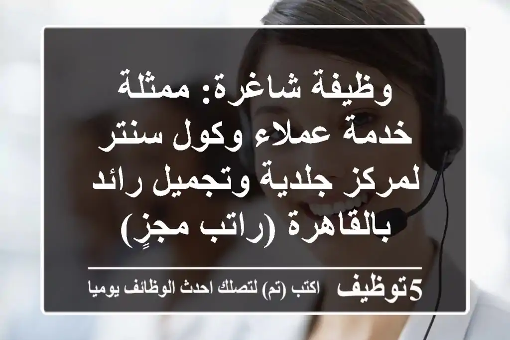 وظيفة شاغرة: ممثلة خدمة عملاء وكول سنتر لمركز جلدية وتجميل رائد بالقاهرة (راتب مجزٍ)