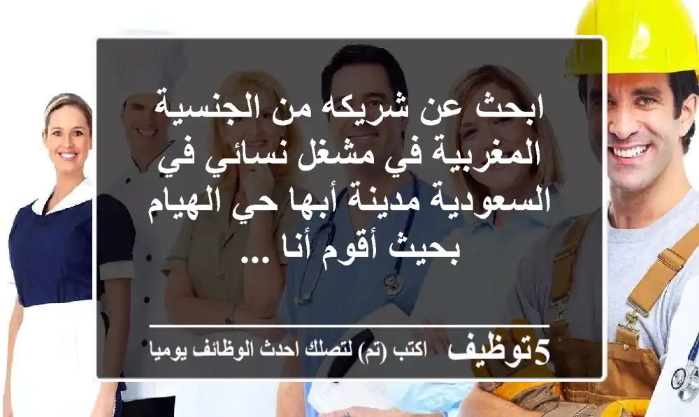 ابحث عن شريكه من الجنسية المغربية في مشغل نسائي في السعودية مدينة أبها حي الهيام بحيث أقوم أنا ...