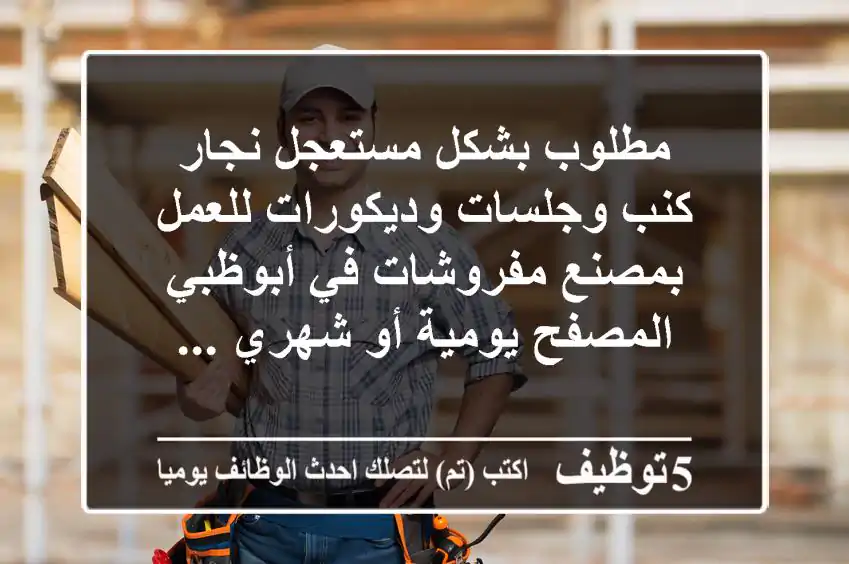 مطلوب بشكل مستعجل نجار كنب وجلسات وديكورات للعمل بمصنع مفروشات في أبوظبي المصفح يومية أو شهري ...