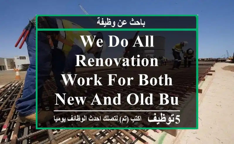 We do all renovation work for both new and old building constructions