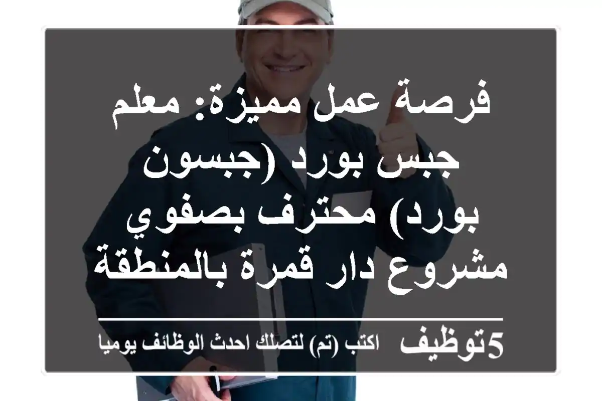فرصة عمل مميزة: معلم جبس بورد (جبسون بورد) محترف بصفوي - مشروع دار قمرة بالمنطقة الشرقية