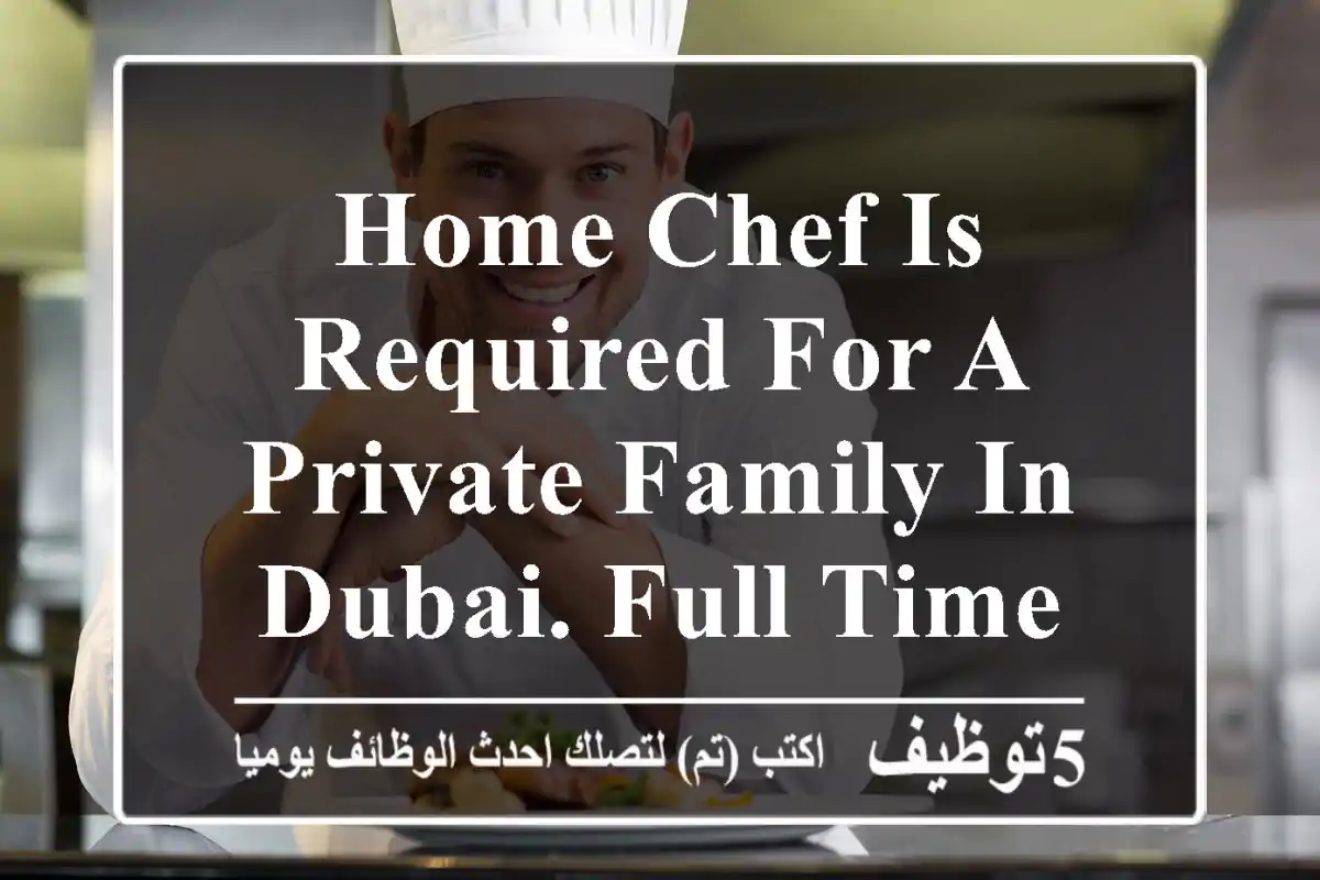 home chef is required for a private family in dubai. full time live - in position. salary ...