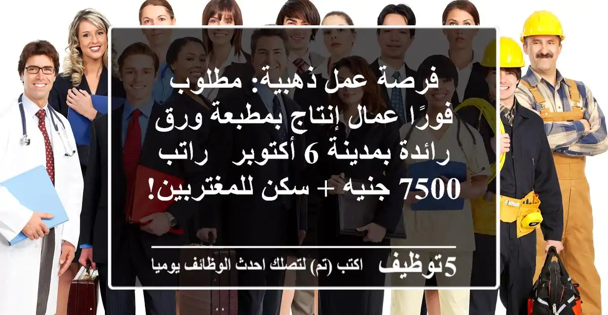 فرصة عمل ذهبية: مطلوب فورًا عمال إنتاج بمطبعة ورق رائدة بمدينة 6 أكتوبر - راتب 7500 جنيه + سكن للمغتربين!