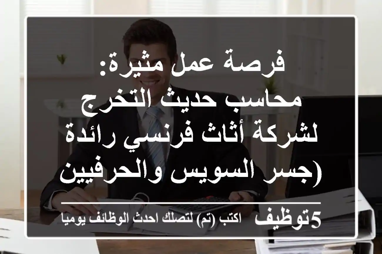 فرصة عمل مثيرة: محاسب حديث التخرج - لشركة أثاث فرنسي رائدة (جسر السويس والحرفيين)