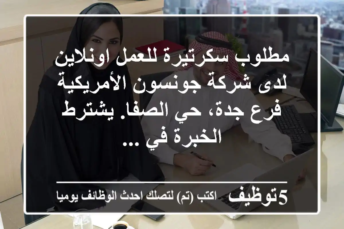 مطلوب سكرتيرة للعمل اونلاين لدى شركة جونسون الأمريكية - فرع جدة، حي الصفا. يشترط الخبرة في ...