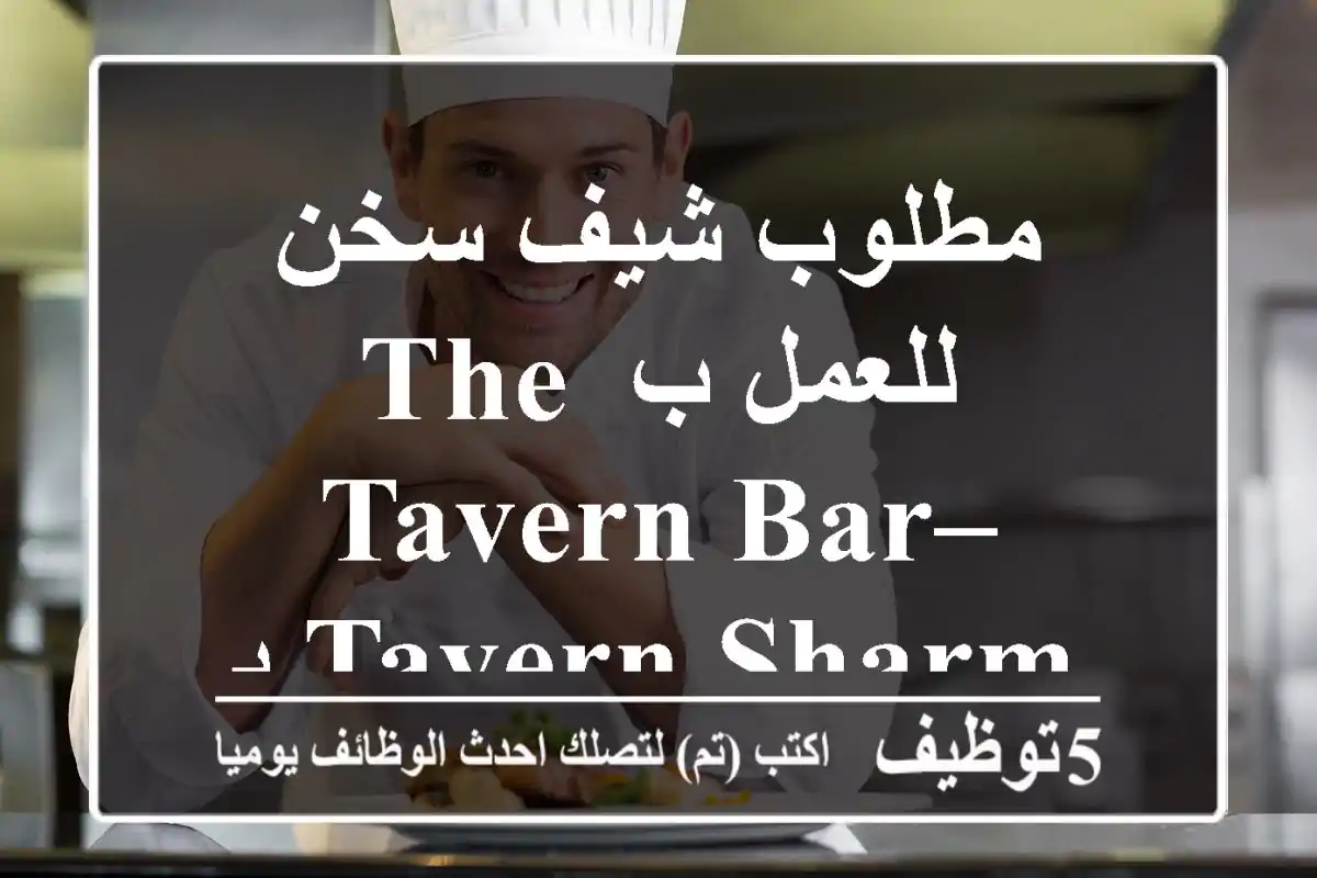 مطلوب شيف سخن للعمل ب The Tavern Bar–Tavern Sharm بشرم الشيخ