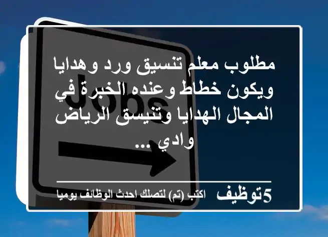 مطلوب معلم تنسيق ورد وهدايا ويكون خطاط وعنده الخبرة في المجال الهدايا وتنيسق الرياض وادي ...