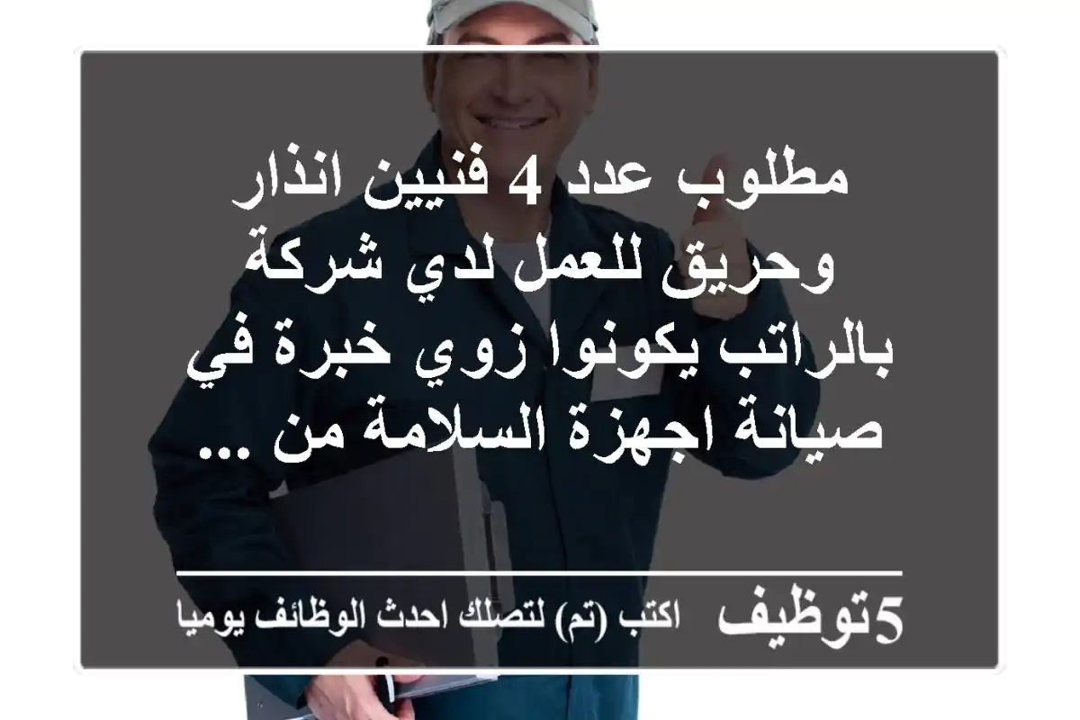 مطلوب عدد 4 فنيين انذار وحريق للعمل لدي شركة بالراتب يكونوا زوي خبرة في صيانة اجهزة السلامة من ...