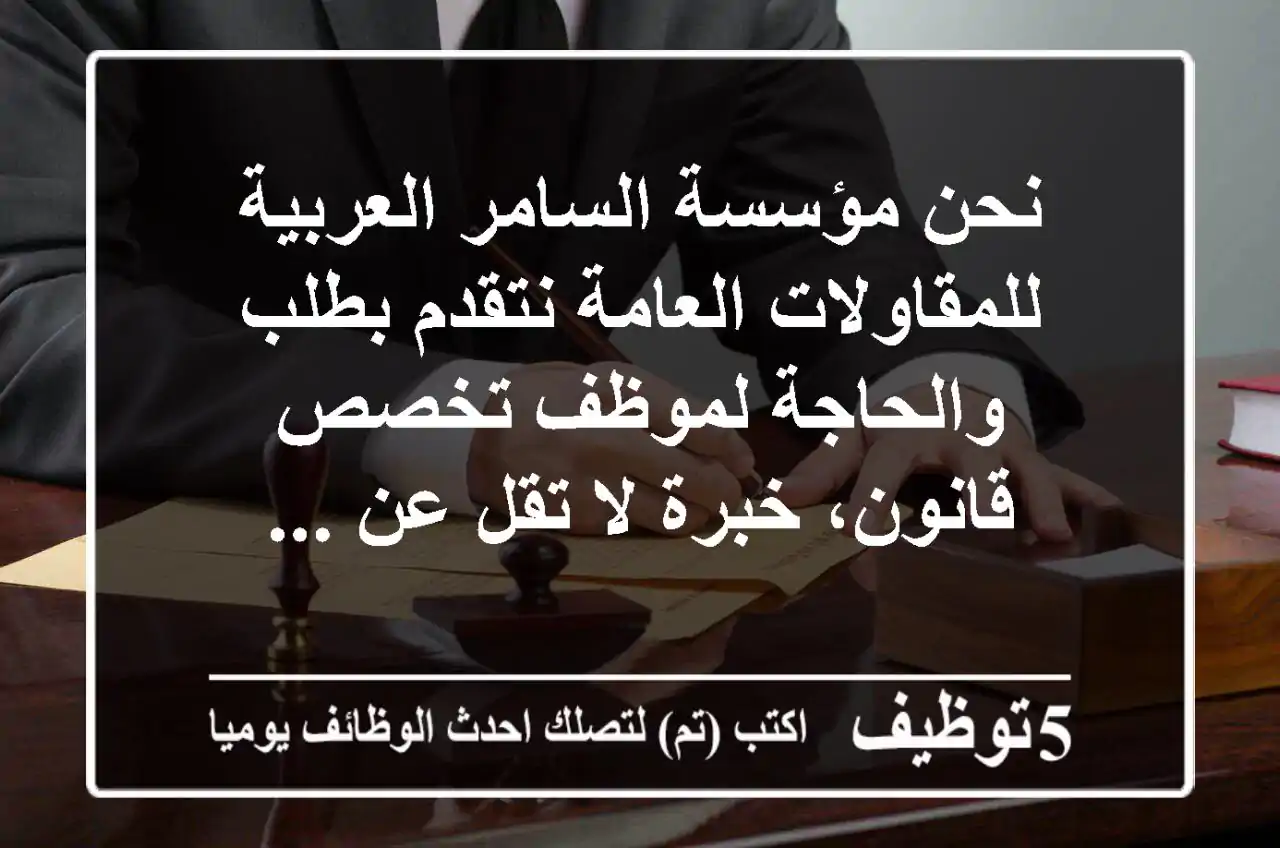 نحن مؤسسة السامر العربية للمقاولات العامة نتقدم بطلب والحاجة لموظف تخصص قانون، خبرة لا تقل عن ...