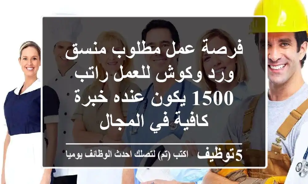 فرصة عمل مطلوب منسق ورد وكوش للعمل راتب 1500 يكون عنده خبرة كافية في المجال