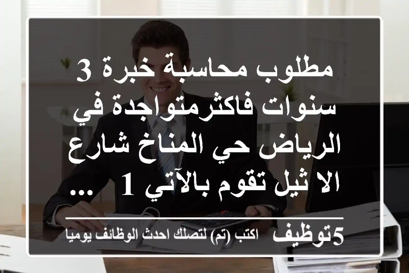 مطلوب محاسبة خبرة 3 سنوات فاكثرمتواجدة في الرياض حي المناخ شارع الا ثيل تقوم بالآتي 1 - ...