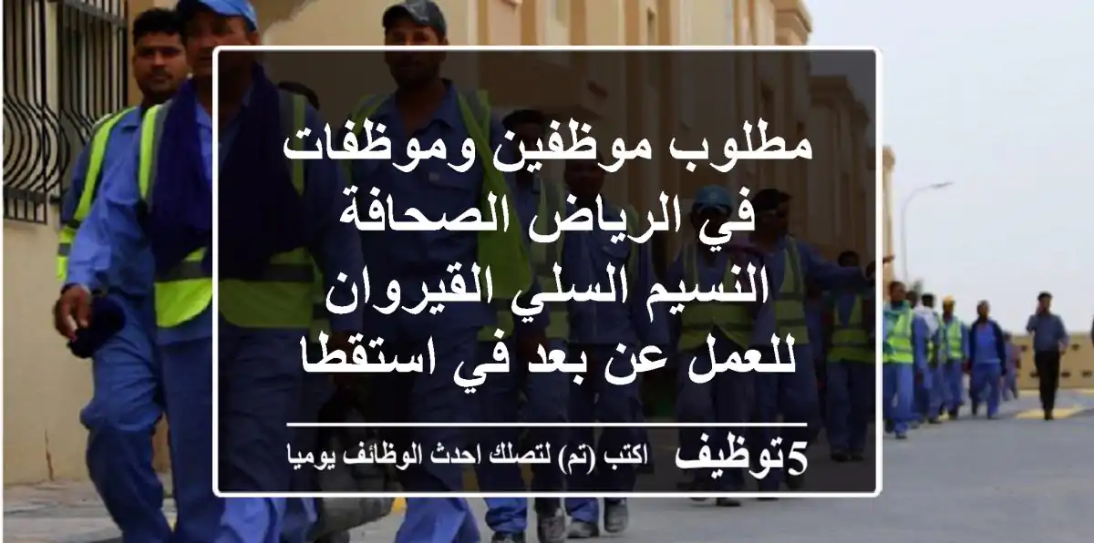 مطلوب موظفين وموظفات في الرياض الصحافة النسيم السلي القيروان للعمل عن بعد في استقطاب العقود ...