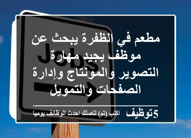 مطعم في الظفرة يبحث عن موظف يجيد مهارة التصوير والمونتاج وإدارة الصفحات والتمويل
