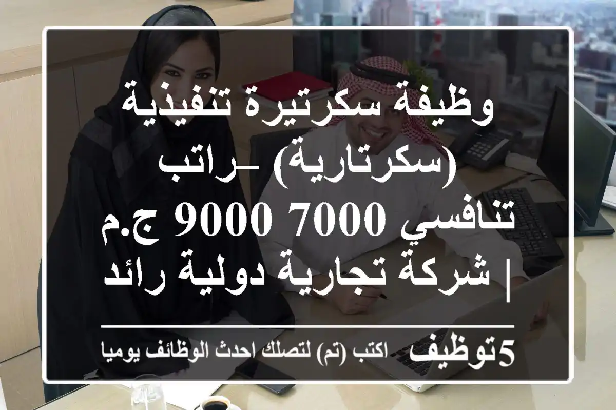 وظيفة سكرتيرة تنفيذية (سكرتارية) – راتب تنافسي 7000-9000 ج.م | شركة تجارية دولية رائدة