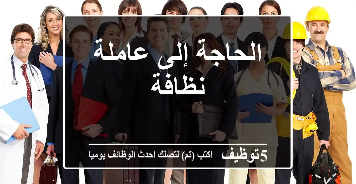 الحاجة إلى عاملة نظافة