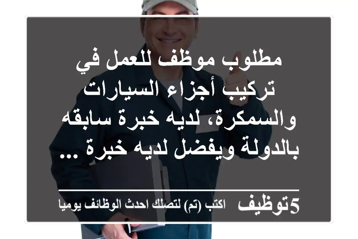 مطلوب موظف للعمل في تركيب أجزاء السيارات والسمكرة، لديه خبرة سابقه بالدولة ويفضل لديه خبرة ...