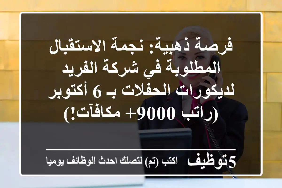فرصة ذهبية: نجمة الاستقبال المطلوبة في شركة الفريد لديكورات الحفلات بـ 6 أكتوبر (راتب 9000+ مكافآت!)