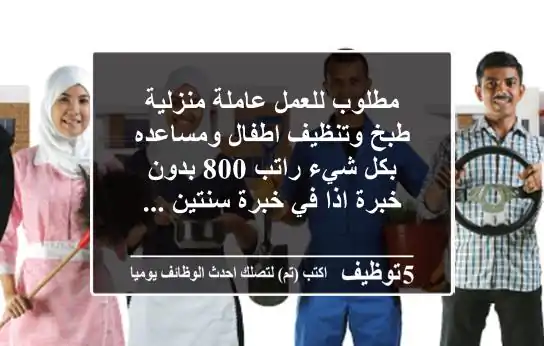 مطلوب للعمل عاملة منزلية طبخ وتنظيف اطفال ومساعده بكل شيء راتب 800 بدون خبرة اذا في خبرة سنتين ...
