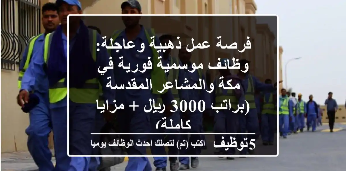 فرصة عمل ذهبية وعاجلة: وظائف موسمية فورية في مكة والمشاعر المقدسة (براتب 3000 ريال + مزايا كاملة)