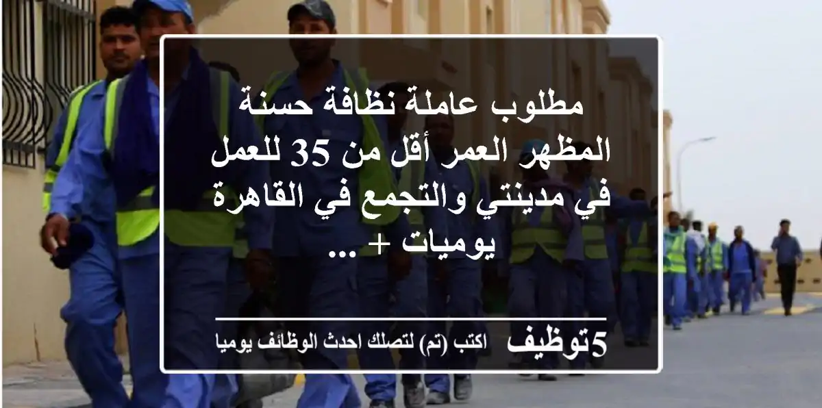 مطلوب عاملة نظافة حسنة المظهر العمر أقل من 35 للعمل في مدينتي والتجمع في القاهرة يوميات + ...