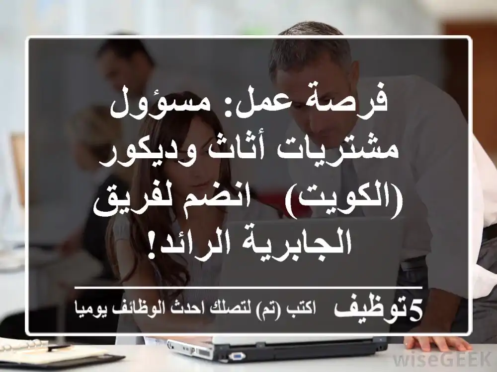 فرصة عمل: مسؤول مشتريات أثاث وديكور (الكويت) - انضم لفريق الجابرية الرائد!