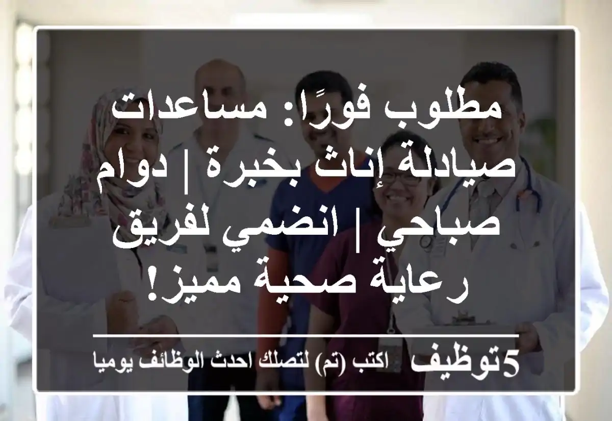 مطلوب فورًا: مساعدات صيادلة إناث بخبرة | دوام صباحي | انضمي لفريق رعاية صحية مميز!