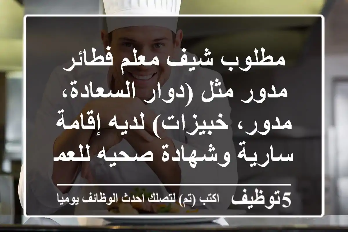 مطلوب شيف معلم فطائر مدور مثل (دوار السعادة، مدور، خبيزات) لديه إقامة سارية وشهادة صحيه للعمل ...